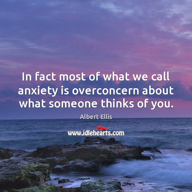 In fact most of what we call anxiety is overconcern about what someone thinks of you. Albert Ellis Picture Quote