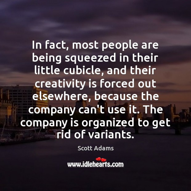 In fact, most people are being squeezed in their little cubicle, and Scott Adams Picture Quote