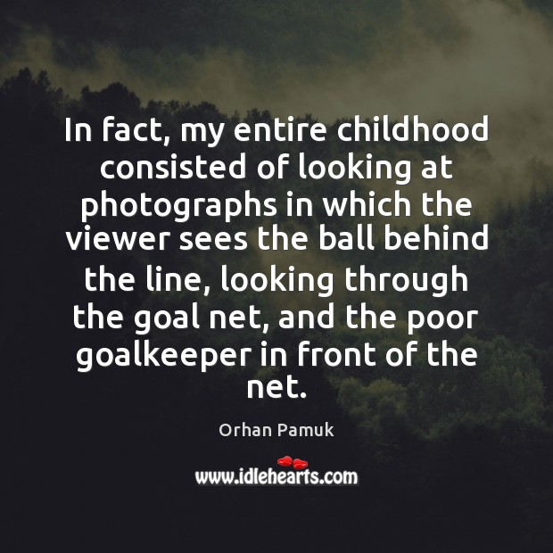 In fact, my entire childhood consisted of looking at photographs in which Orhan Pamuk Picture Quote
