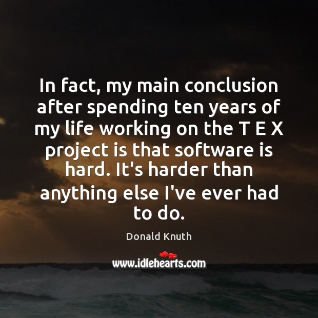 In fact, my main conclusion after spending ten years of my life Donald Knuth Picture Quote