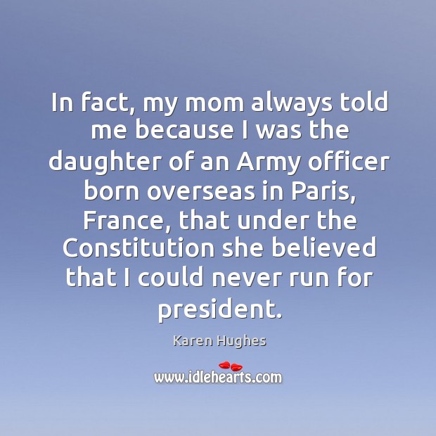In fact, my mom always told me because I was the daughter of an army officer born Karen Hughes Picture Quote