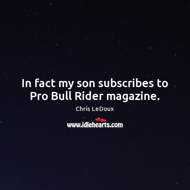 In fact my son subscribes to Pro Bull Rider magazine. Chris LeDoux Picture Quote