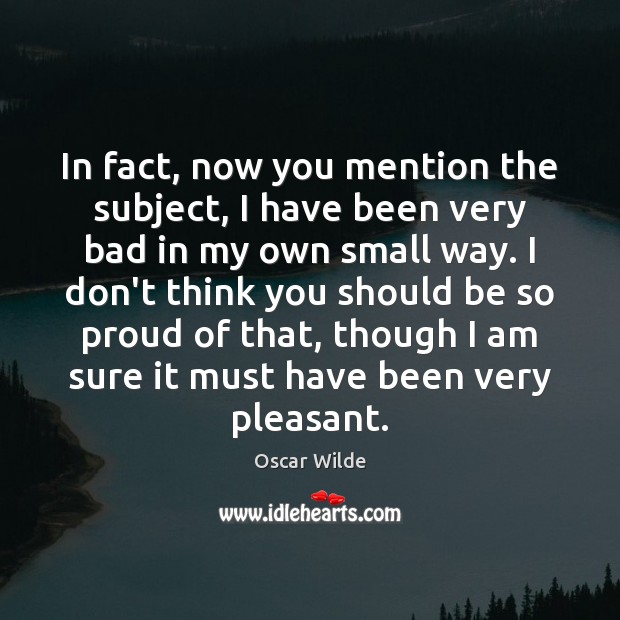 In fact, now you mention the subject, I have been very bad Oscar Wilde Picture Quote