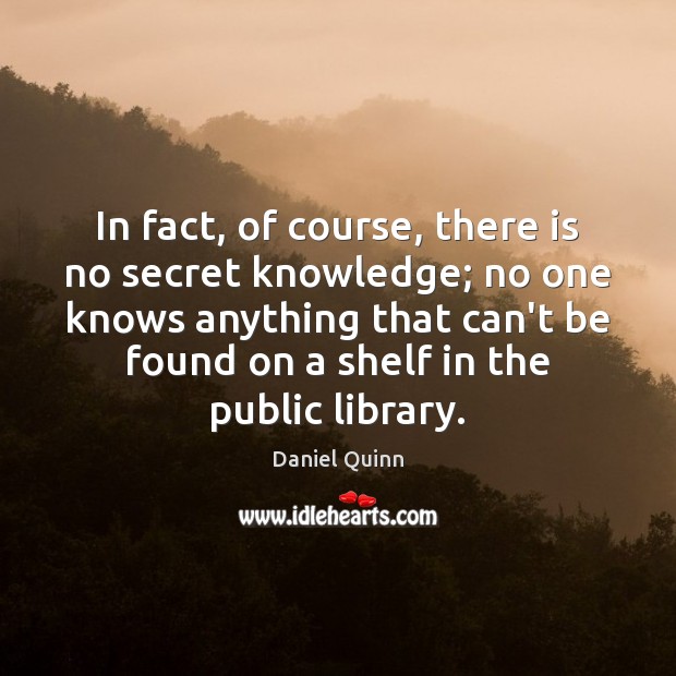 In fact, of course, there is no secret knowledge; no one knows Daniel Quinn Picture Quote