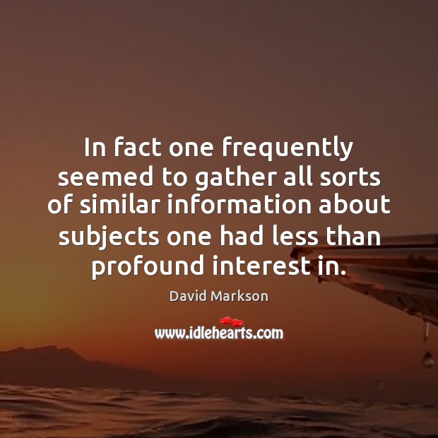 In fact one frequently seemed to gather all sorts of similar information David Markson Picture Quote