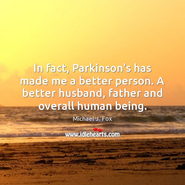 In fact, Parkinson’s has made me a better person. A better husband, Michael J. Fox Picture Quote
