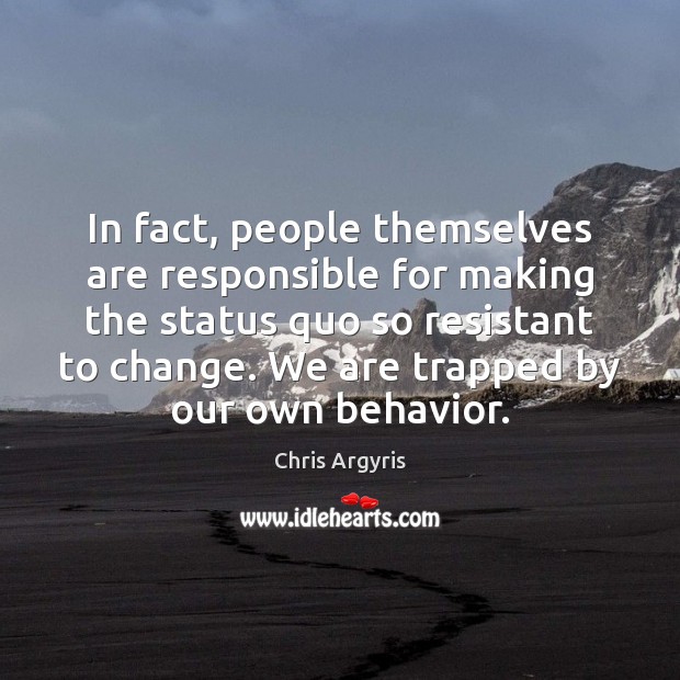 In fact, people themselves are responsible for making the status quo so Chris Argyris Picture Quote