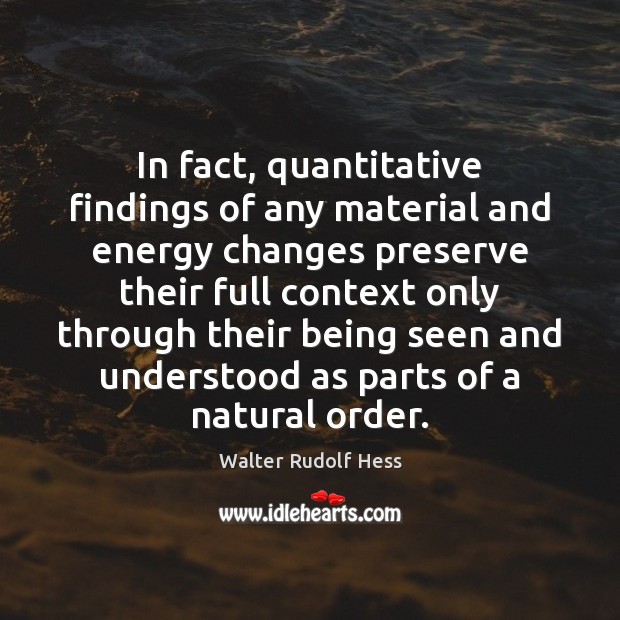 In fact, quantitative findings of any material and energy changes preserve their Walter Rudolf Hess Picture Quote