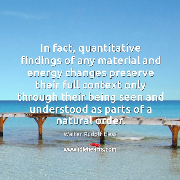 In fact, quantitative findings of any material and energy changes preserve their full context only Walter Rudolf Hess Picture Quote