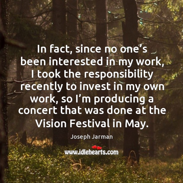 In fact, since no one’s been interested in my work, I took the responsibility recently Joseph Jarman Picture Quote