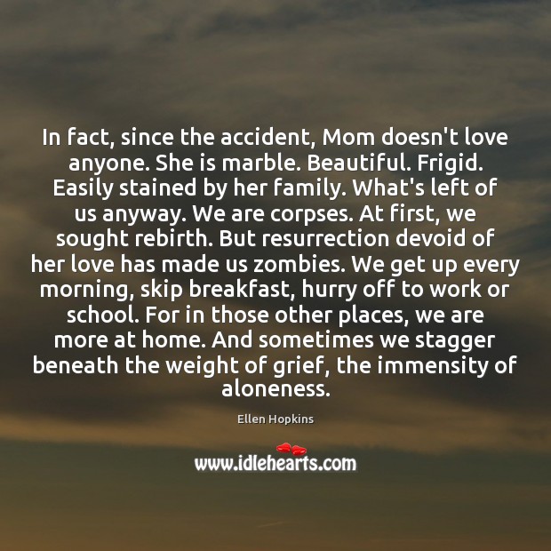 In fact, since the accident, Mom doesn’t love anyone. She is marble. Ellen Hopkins Picture Quote