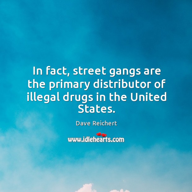 In fact, street gangs are the primary distributor of illegal drugs in the united states. Dave Reichert Picture Quote