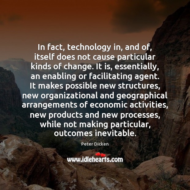 In fact, technology in, and of, itself does not cause particular kinds Peter Dicken Picture Quote