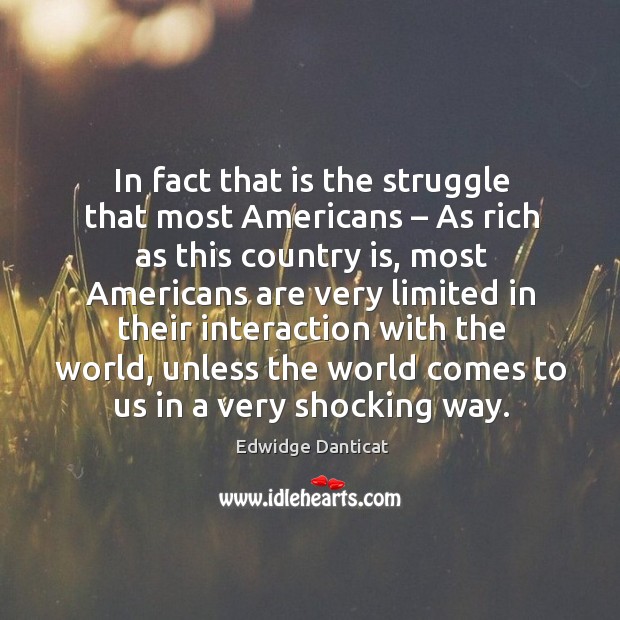 In fact that is the struggle that most americans – as rich as this country is, most americans Image