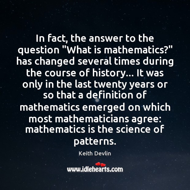 In fact, the answer to the question “What is mathematics?” has changed Keith Devlin Picture Quote