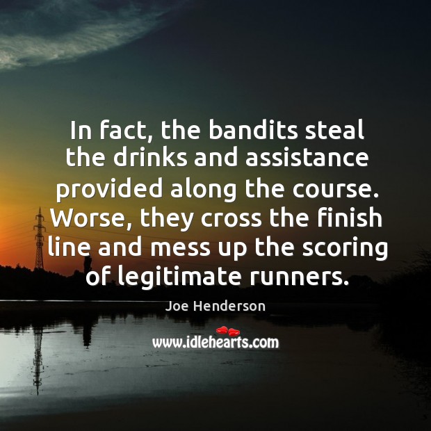 In fact, the bandits steal the drinks and assistance provided along the course. Joe Henderson Picture Quote