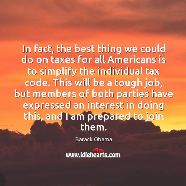 In fact, the best thing we could do on taxes for all americans is to simplify the individual Barack Obama Picture Quote