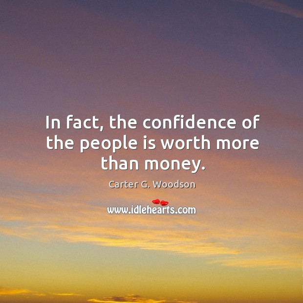 In fact, the confidence of the people is worth more than money. Carter G. Woodson Picture Quote