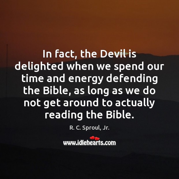 In fact, the Devil is delighted when we spend our time and R. C. Sproul, Jr. Picture Quote