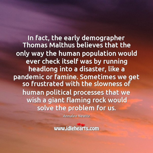 In fact, the early demographer Thomas Malthus believes that the only way Image