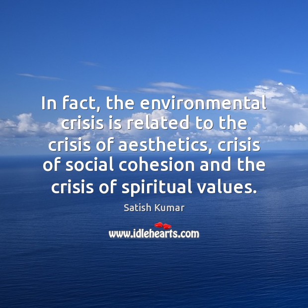In fact, the environmental crisis is related to the crisis of aesthetics, Satish Kumar Picture Quote