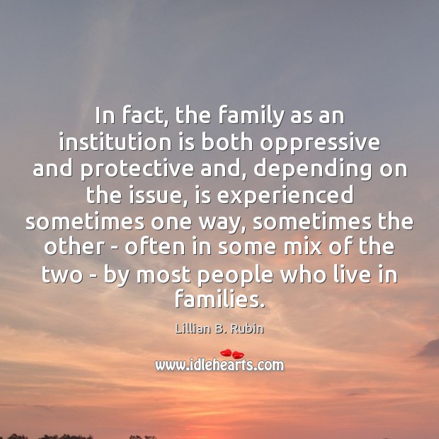In fact, the family as an institution is both oppressive and protective Lillian B. Rubin Picture Quote