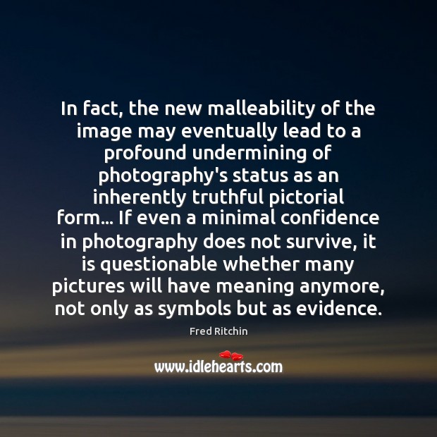 In fact, the new malleability of the image may eventually lead to Fred Ritchin Picture Quote