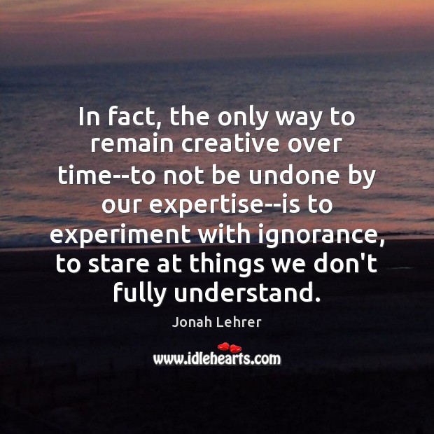 In fact, the only way to remain creative over time–to not be Jonah Lehrer Picture Quote