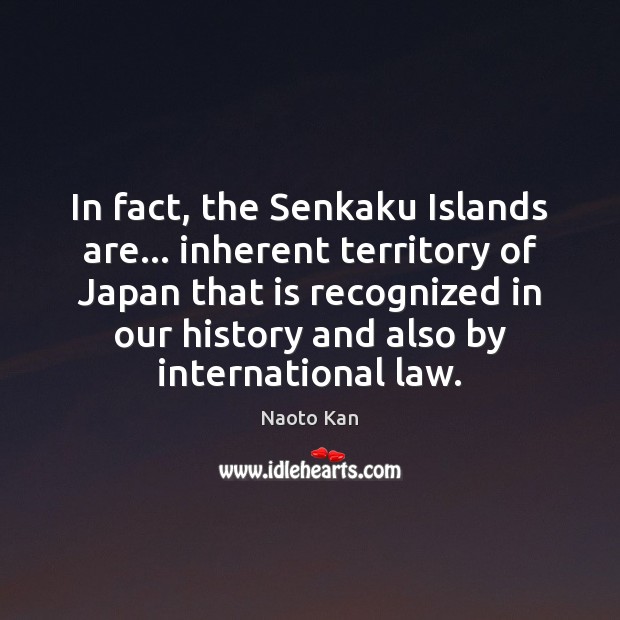 In fact, the Senkaku Islands are… inherent territory of Japan that is Naoto Kan Picture Quote