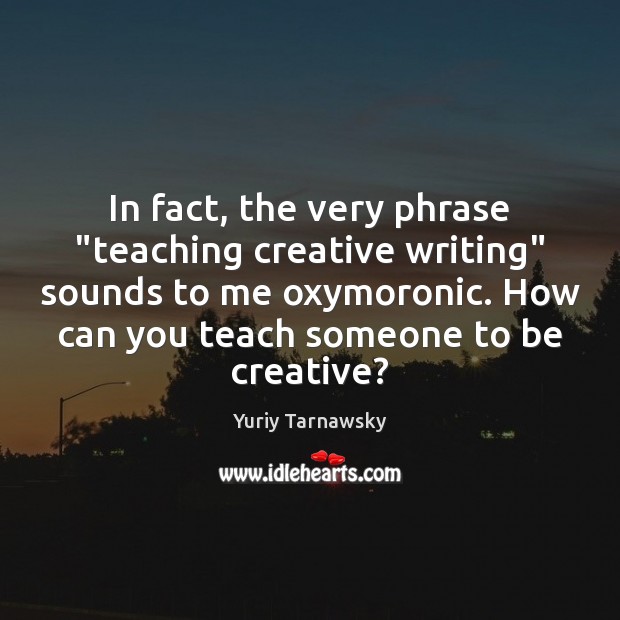 In fact, the very phrase “teaching creative writing” sounds to me oxymoronic. Image