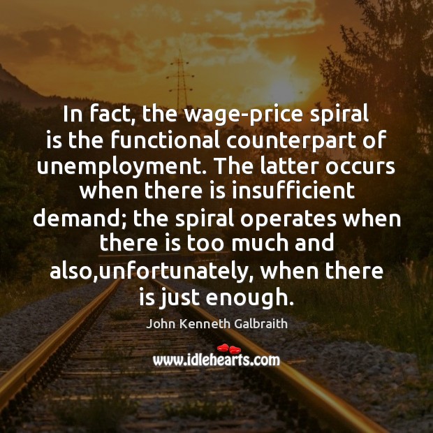 In fact, the wage-price spiral is the functional counterpart of unemployment. The 