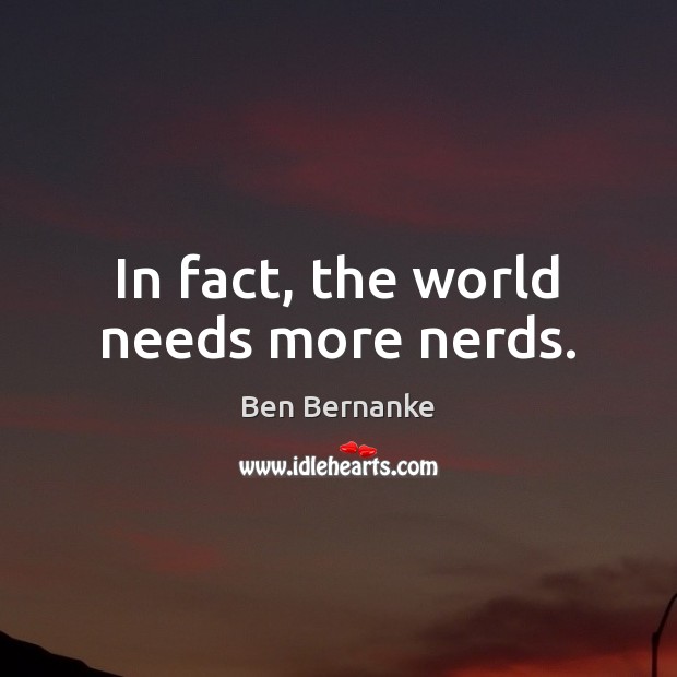 In fact, the world needs more nerds. 