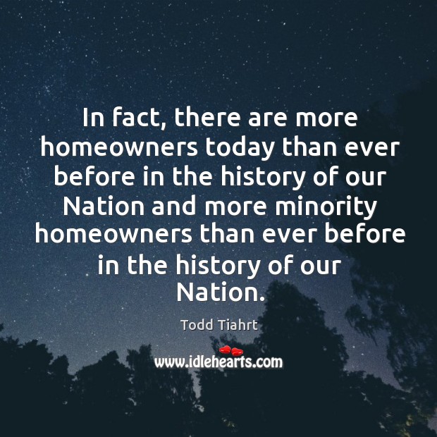 In fact, there are more homeowners today than ever before in the history Todd Tiahrt Picture Quote