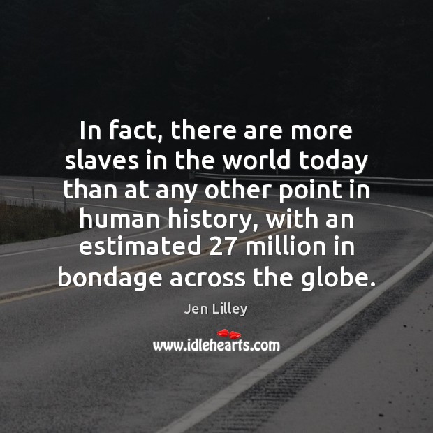 In fact, there are more slaves in the world today than at Jen Lilley Picture Quote