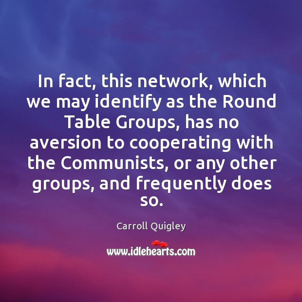 In fact, this network, which we may identify as the round table groups Carroll Quigley Picture Quote