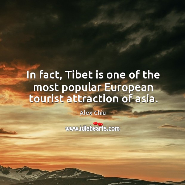 In fact, tibet is one of the most popular european tourist attraction of asia. Alex Chiu Picture Quote