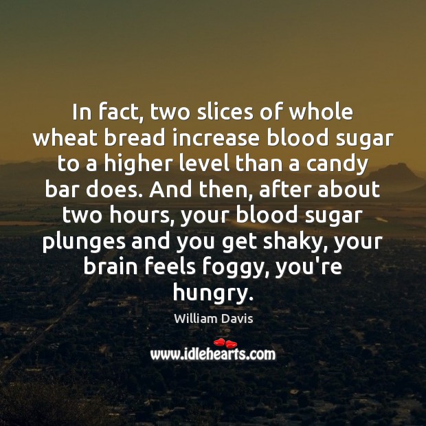 In fact, two slices of whole wheat bread increase blood sugar to William Davis Picture Quote