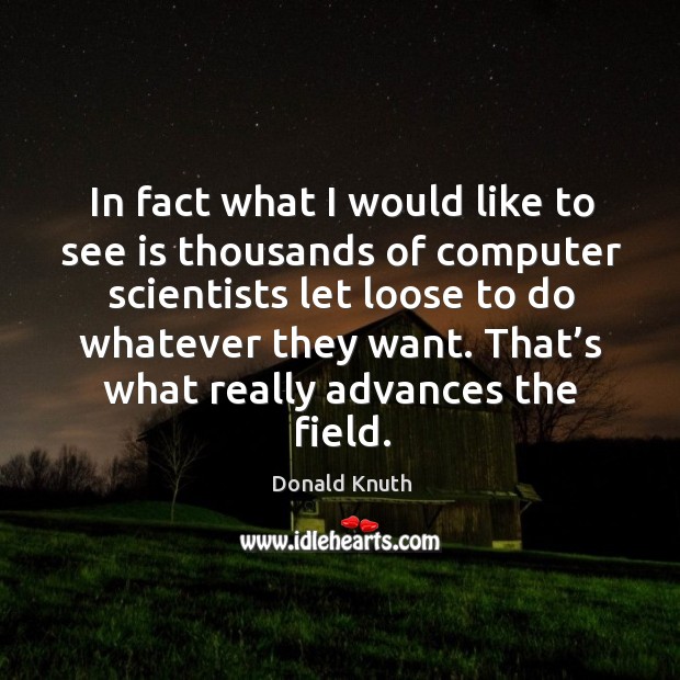 In fact what I would like to see is thousands of computer scientists let loose to do Donald Knuth Picture Quote
