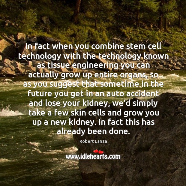 In fact when you combine stem cell technology with the technology known as tissue engineering Robert Lanza Picture Quote
