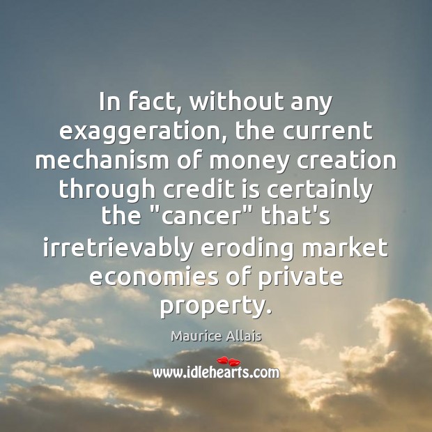 In fact, without any exaggeration, the current mechanism of money creation through Maurice Allais Picture Quote