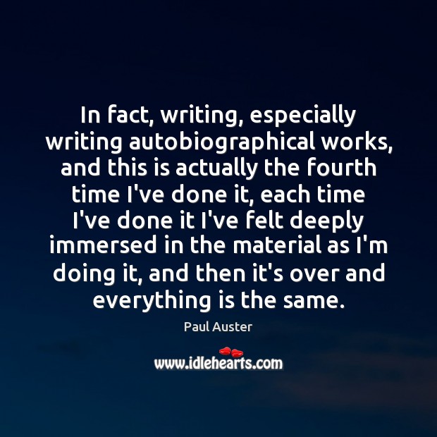In fact, writing, especially writing autobiographical works, and this is actually the Paul Auster Picture Quote