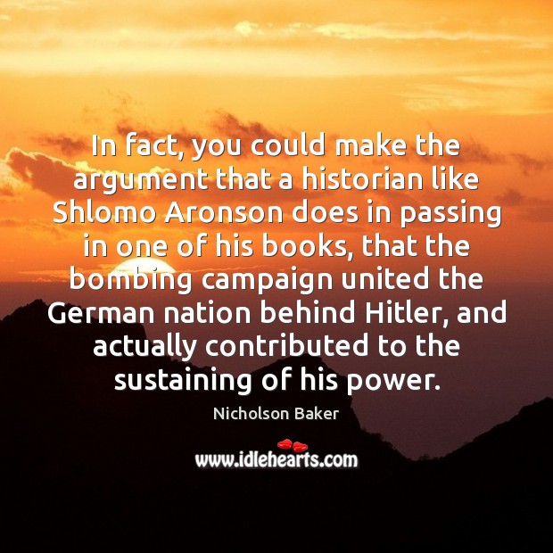 In fact, you could make the argument that a historian like Shlomo Nicholson Baker Picture Quote