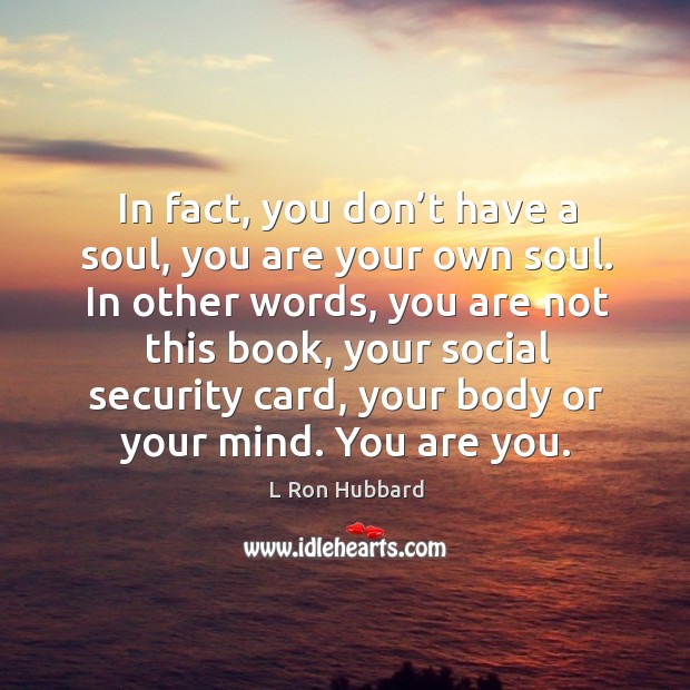 In fact, you don’t have a soul, you are your own Image