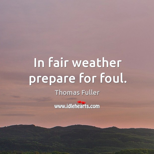 In fair weather prepare for foul. Image
