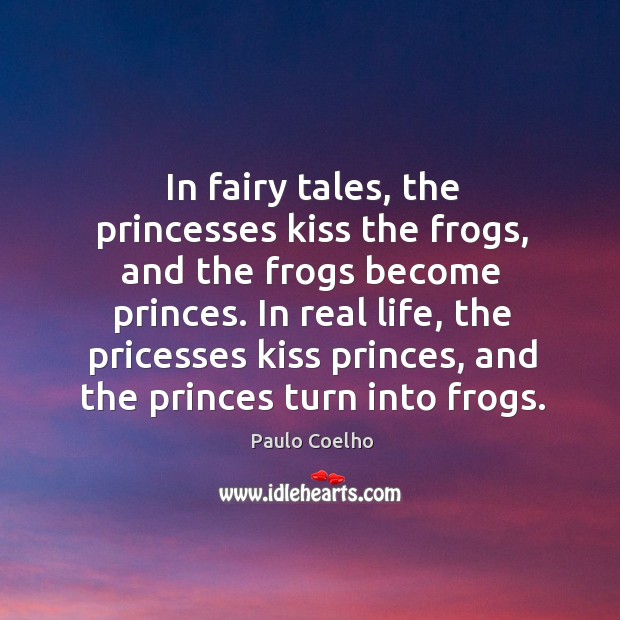 In fairy tales, the princesses kiss the frogs, and the frogs become Paulo Coelho Picture Quote