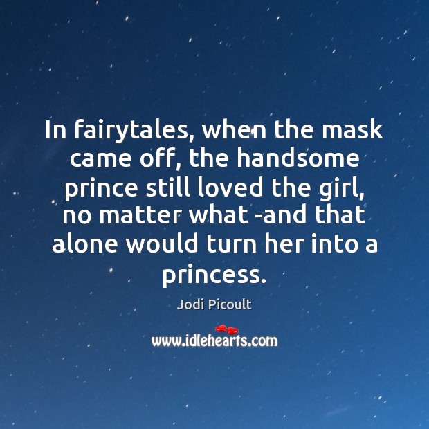 In fairytales, when the mask came off, the handsome prince still loved Jodi Picoult Picture Quote