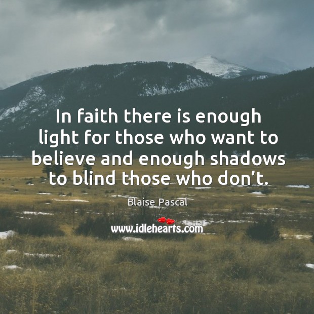 In faith there is enough light for those who want to believe and enough shadows Blaise Pascal Picture Quote