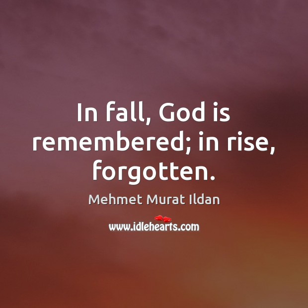 In fall, God is remembered; in rise, forgotten. Mehmet Murat Ildan Picture Quote