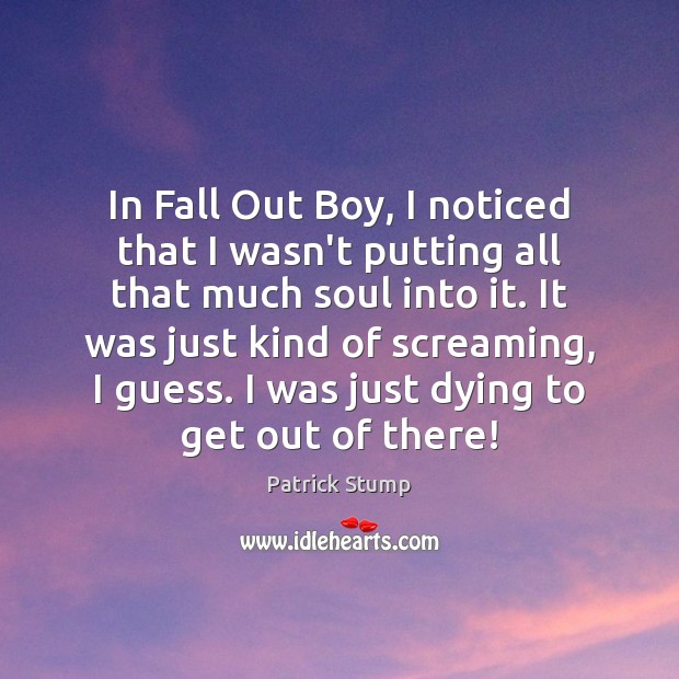 In Fall Out Boy, I noticed that I wasn’t putting all that Patrick Stump Picture Quote