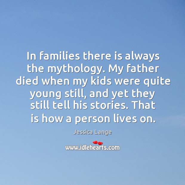 In families there is always the mythology. My father died when my kids were quite young still Jessica Lange Picture Quote